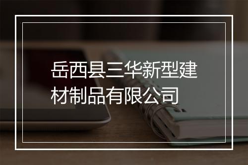 岳西县三华新型建材制品有限公司