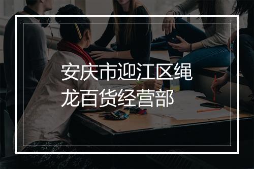 安庆市迎江区绳龙百货经营部