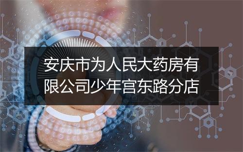 安庆市为人民大药房有限公司少年宫东路分店