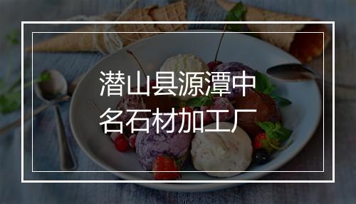 潜山县源潭中名石材加工厂