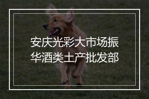 安庆光彩大市场振华酒类土产批发部