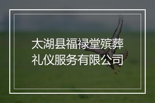 太湖县福禄堂殡葬礼仪服务有限公司