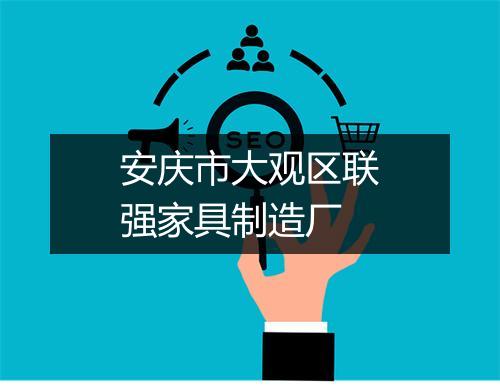 安庆市大观区联强家具制造厂