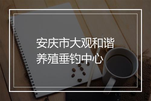 安庆市大观和谐养殖垂钓中心