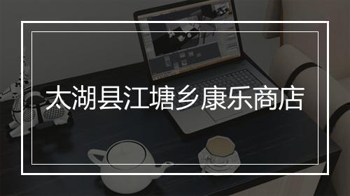 太湖县江塘乡康乐商店