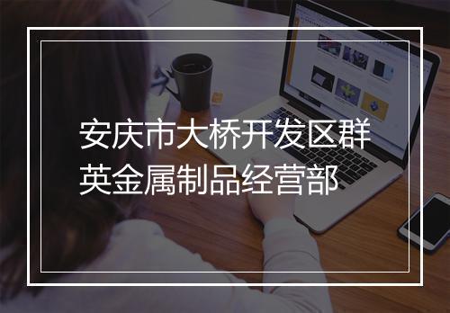 安庆市大桥开发区群英金属制品经营部
