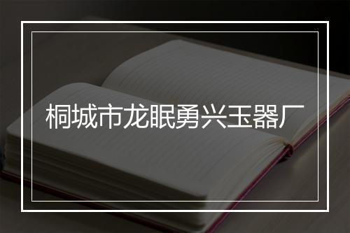 桐城市龙眠勇兴玉器厂