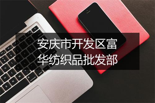 安庆市开发区富华纺织品批发部