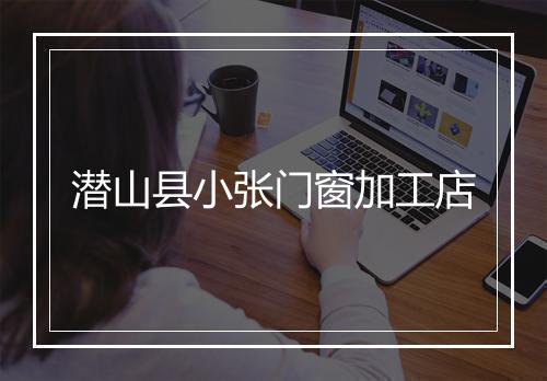 潜山县小张门窗加工店