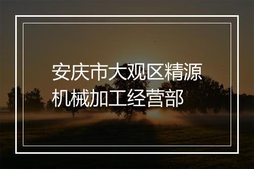 安庆市大观区精源机械加工经营部