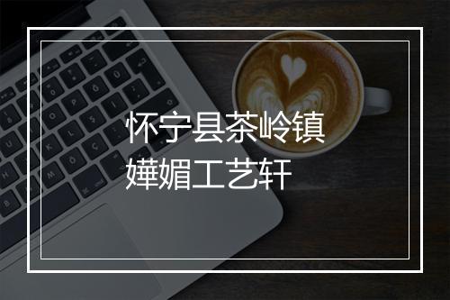 怀宁县茶岭镇嬅媚工艺轩