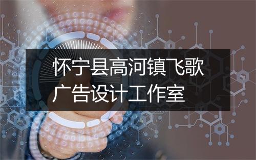 怀宁县高河镇飞歌广告设计工作室