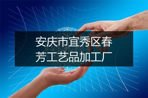 安庆市宜秀区春芳工艺品加工厂