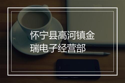 怀宁县高河镇金瑞电子经营部