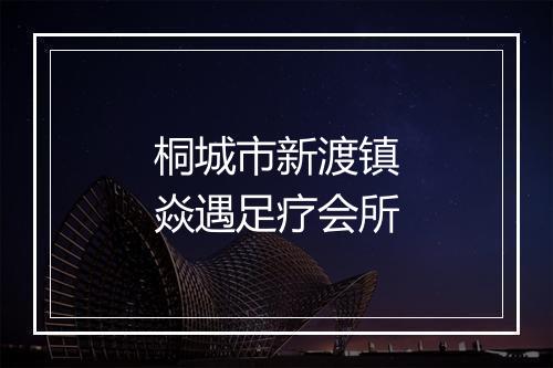 桐城市新渡镇焱遇足疗会所