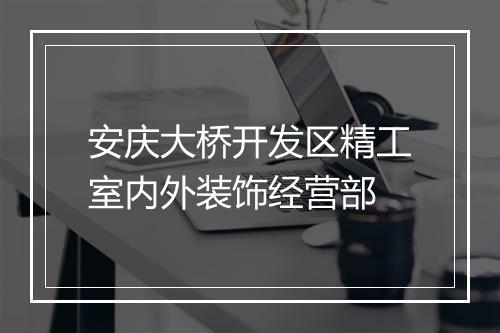 安庆大桥开发区精工室内外装饰经营部
