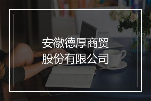 安徽德厚商贸股份有限公司