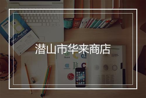 潜山市华来商店