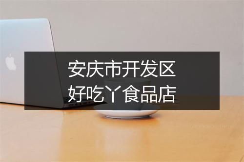 安庆市开发区好吃丫食品店
