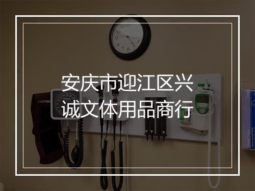 安庆市迎江区兴诚文体用品商行