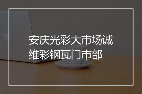 安庆光彩大市场诚维彩钢瓦门市部
