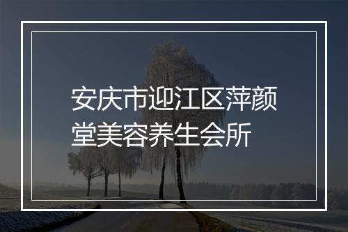 安庆市迎江区萍颜堂美容养生会所