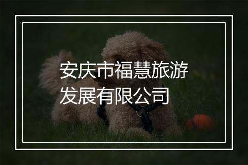 安庆市福慧旅游发展有限公司