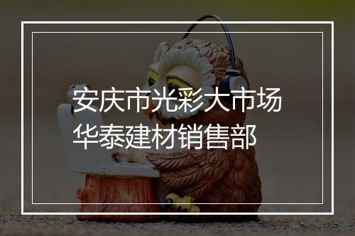 安庆市光彩大市场华泰建材销售部
