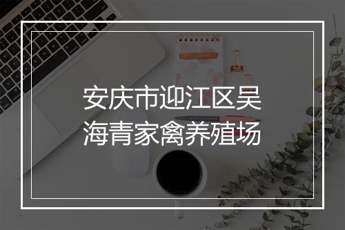 安庆市迎江区吴海青家禽养殖场