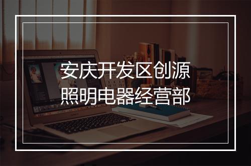 安庆开发区创源照明电器经营部