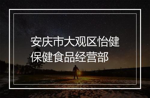 安庆市大观区怡健保健食品经营部