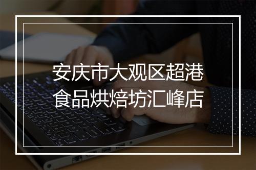 安庆市大观区超港食品烘焙坊汇峰店