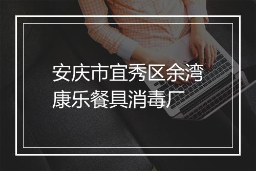 安庆市宜秀区余湾康乐餐具消毒厂