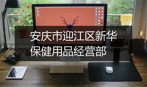 安庆市迎江区新华保健用品经营部