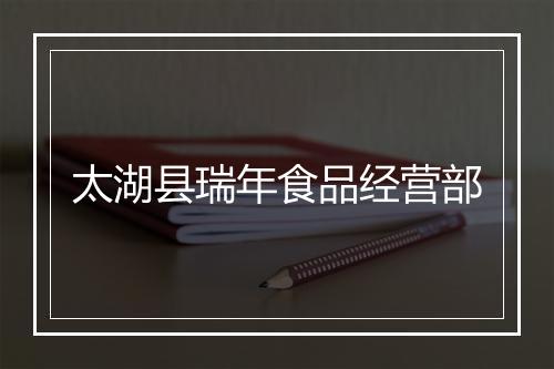 太湖县瑞年食品经营部