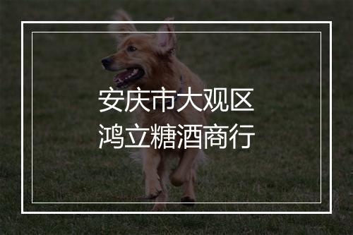 安庆市大观区鸿立糖酒商行