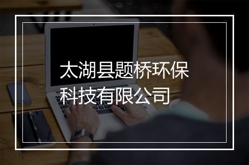 太湖县题桥环保科技有限公司