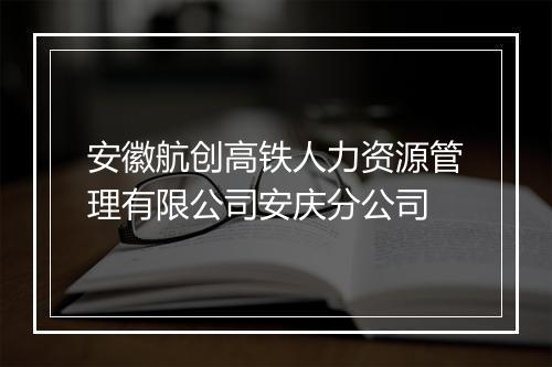 安徽航创高铁人力资源管理有限公司安庆分公司