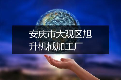 安庆市大观区旭升机械加工厂