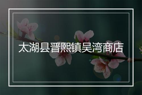 太湖县晋熙镇吴湾商店