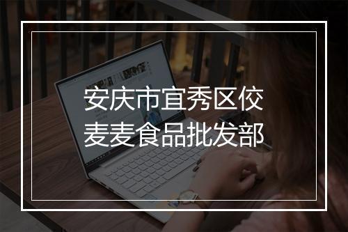 安庆市宜秀区佼麦麦食品批发部
