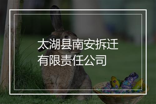 太湖县南安拆迁有限责任公司