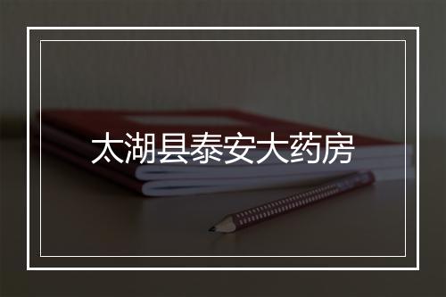 太湖县泰安大药房