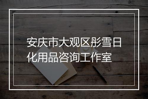 安庆市大观区彤雪日化用品咨询工作室