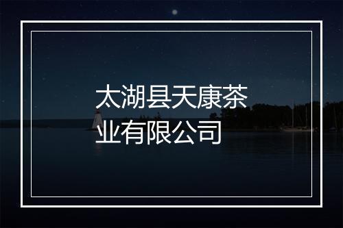 太湖县天康茶业有限公司