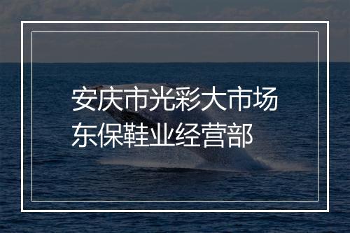 安庆市光彩大市场东保鞋业经营部