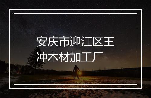 安庆市迎江区王冲木材加工厂