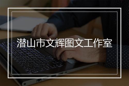 潜山市文辉图文工作室