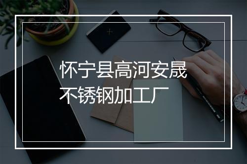 怀宁县高河安晟不锈钢加工厂