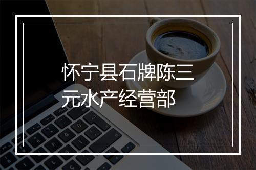 怀宁县石牌陈三元水产经营部